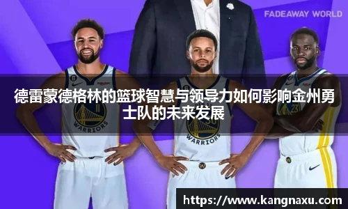 德雷蒙德格林的篮球智慧与领导力如何影响金州勇士队的未来发展