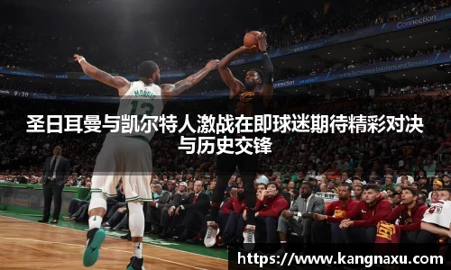 圣日耳曼与凯尔特人激战在即球迷期待精彩对决与历史交锋